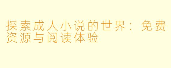 探索成人小说的世界：免费资源与阅读体验
