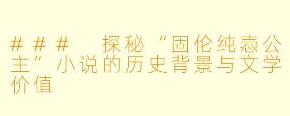 ### 探秘“固伦纯悫公主”小说的历史背景与文学价值
