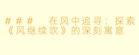 ### 在风中追寻：探索《风继续吹》的深刻寓意