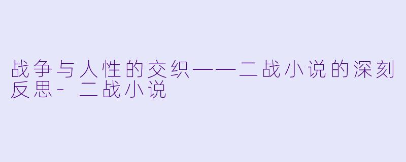 战争与人性的交织——二战小说的深刻反思-二战小说