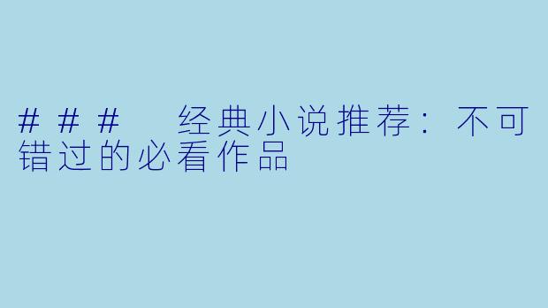 ### 经典小说推荐：不可错过的必看作品