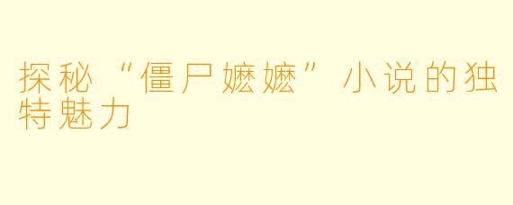 探秘“僵尸嬷嬷”小说的独特魅力