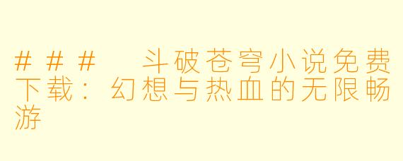 ### 斗破苍穹小说免费下载:幻想与热血的无限畅游