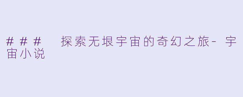 ### 探索无垠宇宙的奇幻之旅-宇宙小说