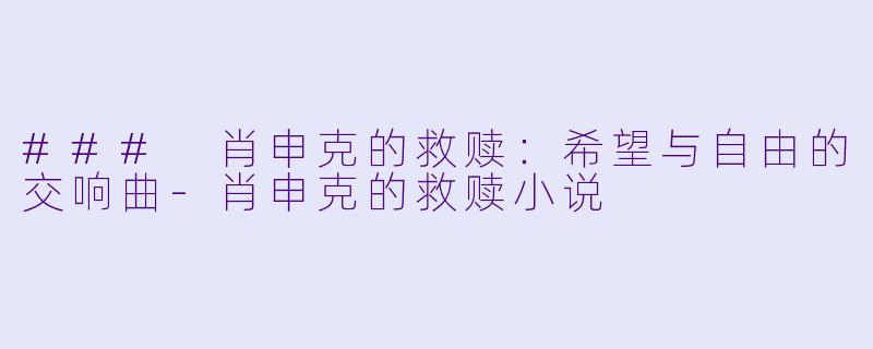 ### 肖申克的救赎:希望与自由的交响曲