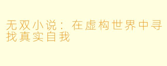 无双小说：在虚构世界中寻找真实自我
