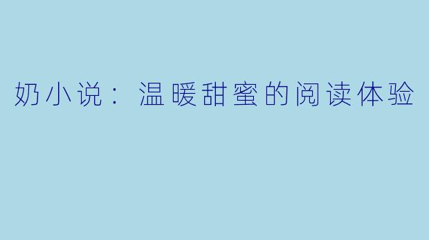 奶小说：温暖甜蜜的阅读体验
