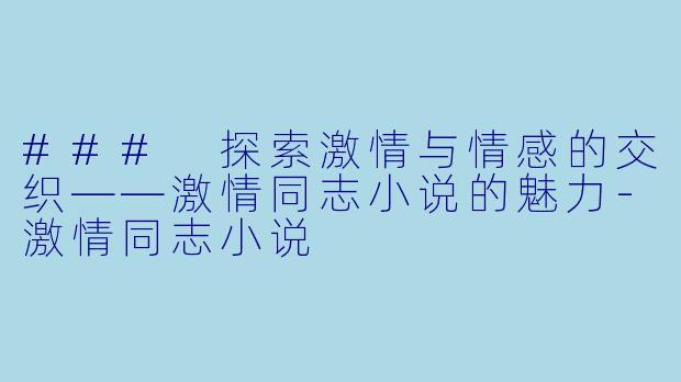 ### 探索激情与情感的交织——激情同志小说的魅力-激情同志小说