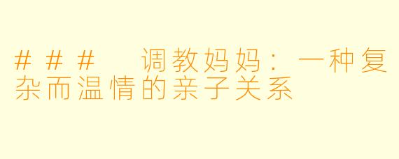 ### 调教妈妈：一种复杂而温情的亲子关系