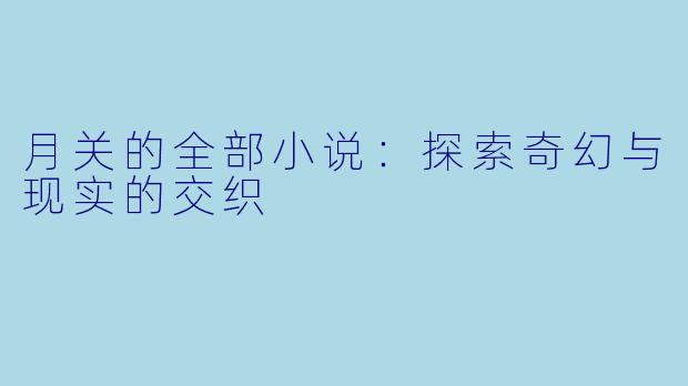 月关的全部小说：探索奇幻与现实的交织