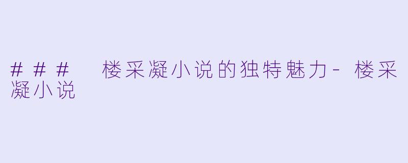 ### 楼采凝小说的独特魅力-楼采凝小说
