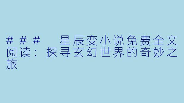 ### 星辰变小说免费全文阅读：探寻玄幻世界的奇妙之旅