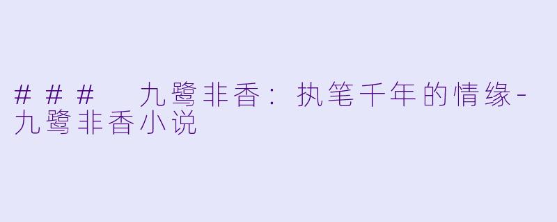 ### 九鹭非香:执笔千年的情缘