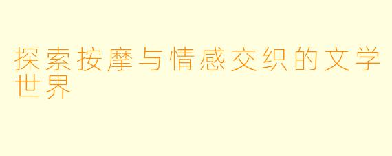 探索按摩与情感交织的文学世界