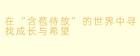 在“含苞待放”的世界中寻找成长与希望