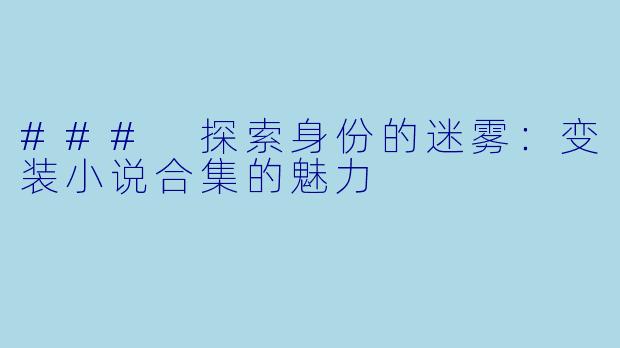### 探索身份的迷雾：变装小说合集的魅力