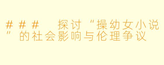 ### 探讨“操幼女小说”的社会影响与伦理争议