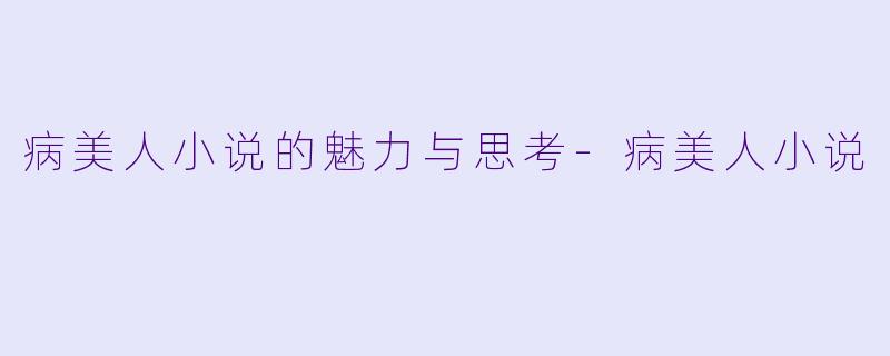病美人小说的魅力与思考-病美人小说