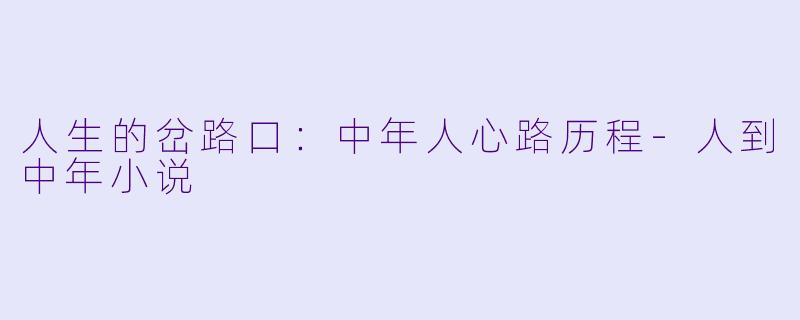 人生的岔路口：中年人心路历程-人到中年小说