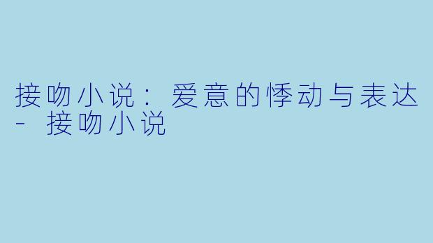 接吻小说:爱意的悸动与表达