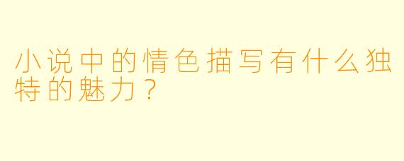 小说中的情色描写有什么独特的魅力？