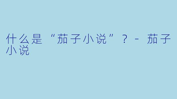 什么是“茄子小说”？