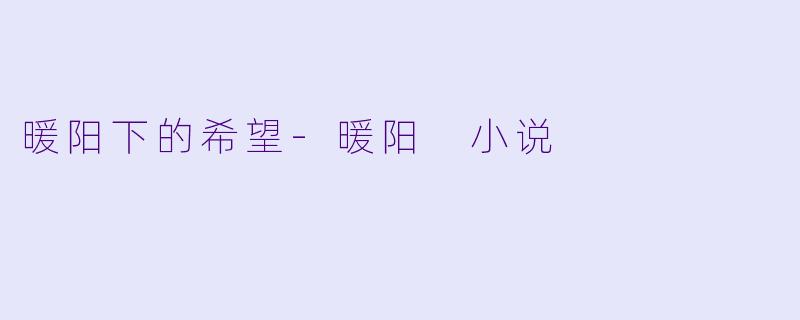 暖阳下的希望-暖阳 小说