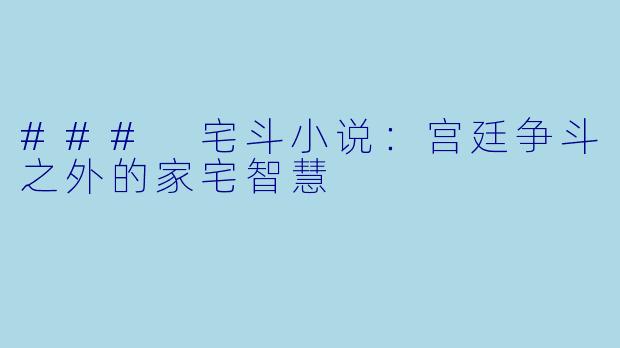### 宅斗小说:宫廷争斗之外的家宅智慧