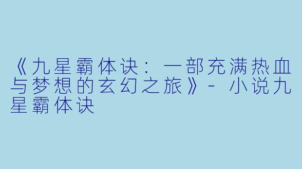 《九星霸体诀：一部充满热血与梦想的玄幻之旅》-小说九星霸体诀