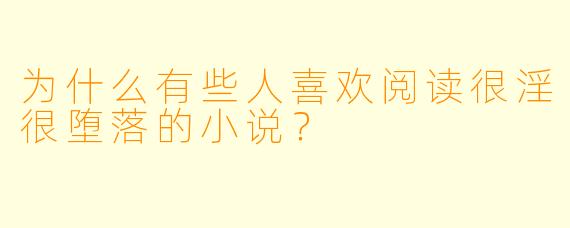 为什么有些人喜欢阅读很淫很堕落的小说？