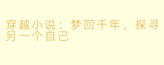 穿越小说：梦回千年，探寻另一个自己