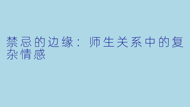 禁忌的边缘：师生关系中的复杂情感