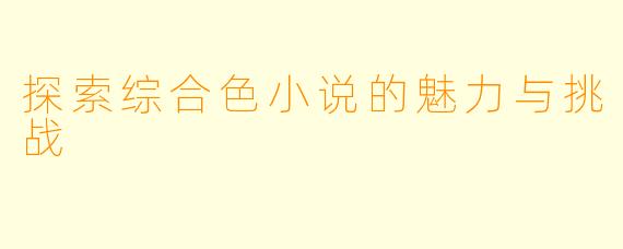 探索综合色小说的魅力与挑战