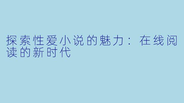 探索性爱小说的魅力：在线阅读的新时代