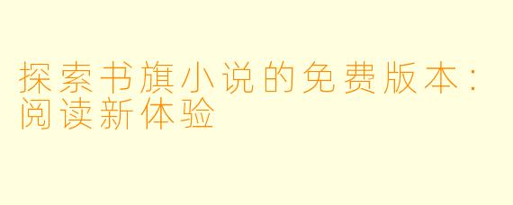探索书旗小说的免费版本：阅读新体验