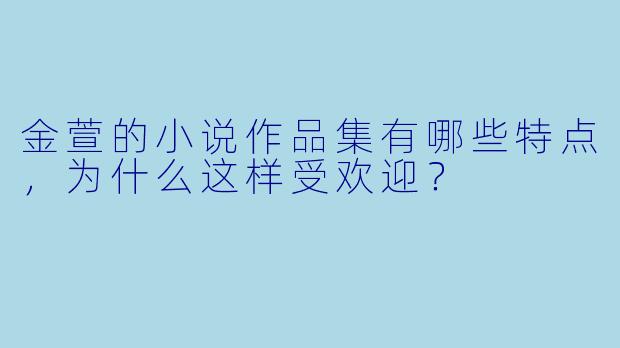 金萱的小说作品集有哪些特点,为什么这样受欢迎?