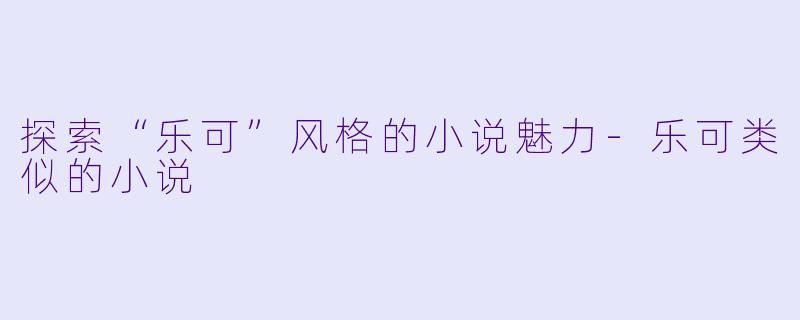 探索“乐可”风格的小说魅力