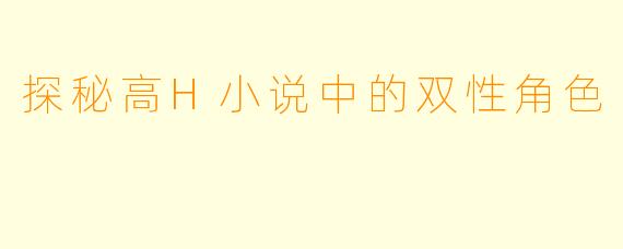 探秘高H小说中的双性角色