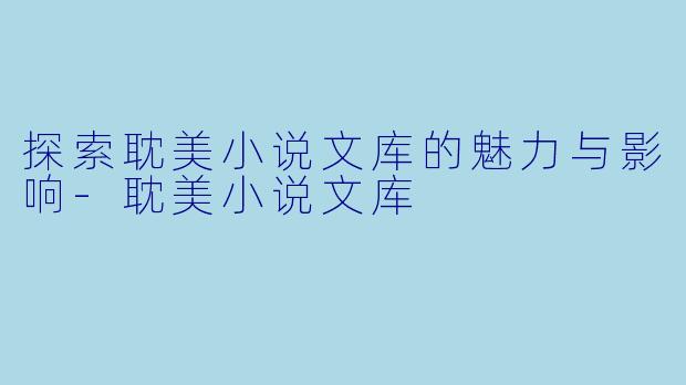 探索耽美小说文库的魅力与影响