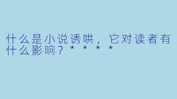 什么是小说诱哄,它对读者有什么影响?****