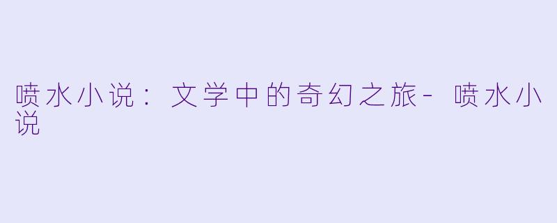 喷水小说：文学中的奇幻之旅-喷水小说