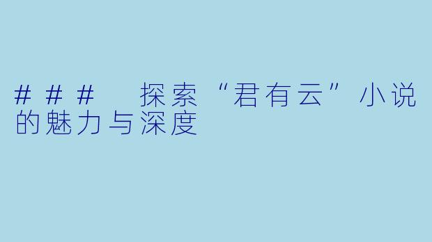 ### 探索“君有云”小说的魅力与深度