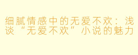 细腻情感中的无爱不欢：浅谈“无爱不欢”小说的魅力