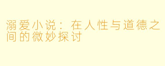 溺爱小说：在人性与道德之间的微妙探讨
