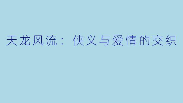 天龙风流：侠义与爱情的交织