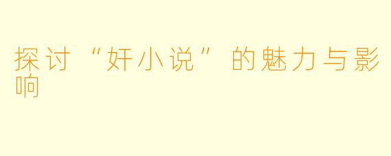 探讨“奸小说”的魅力与影响