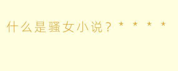 什么是骚女小说?****