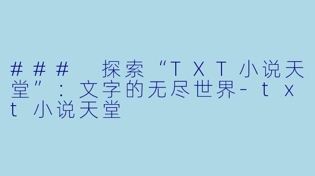 ### 探索“TXT小说天堂”:文字的无尽世界