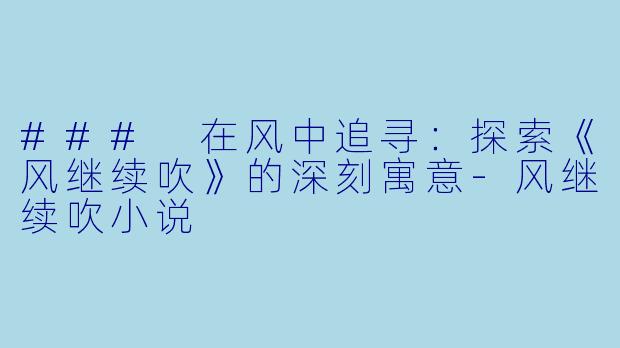 ### 在风中追寻:探索《风继续吹》的深刻寓意