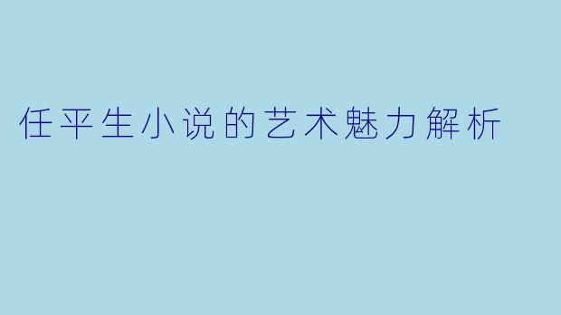 任平生小说的艺术魅力解析